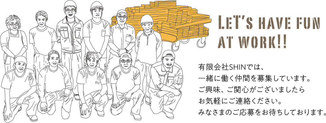 有限会社SHINでは、一緒に働く仲間を募集しています。ご興味、ご関心がございましたら、お気軽にご連絡ください。みなさまのご応募お待ちしております。